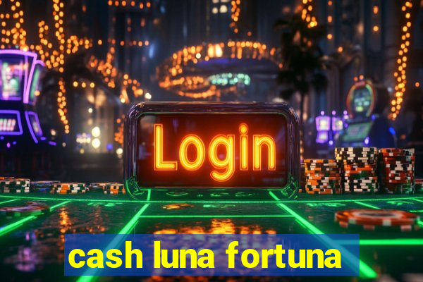 cash luna fortuna